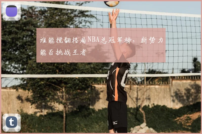 谁能搅翻格局NBA总冠军榜，新势力能否挑战王者
