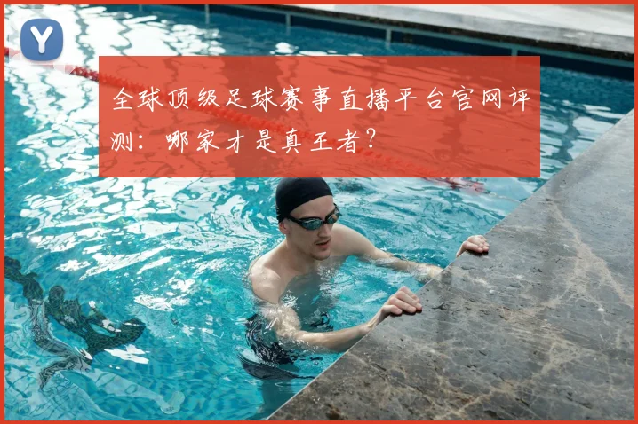 全球顶级足球赛事直播平台官网评测:哪家才是真王者?