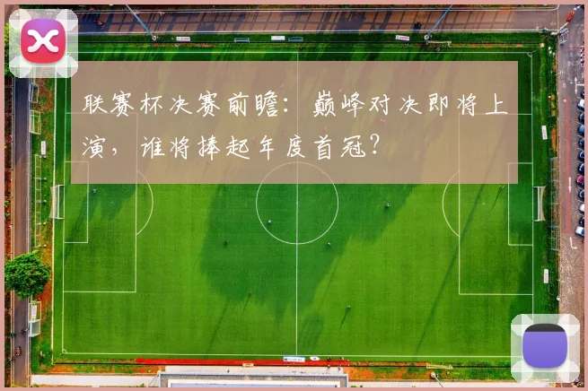 联赛杯决赛前瞻：巅峰对决即将上演，谁将捧起年度首冠？