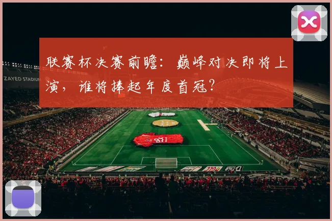 联赛杯决赛前瞻：巅峰对决即将上演，谁将捧起年度首冠？