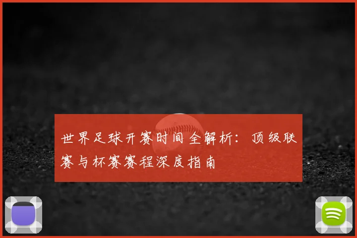 世界足球开赛时间全解析：顶级联赛与杯赛赛程深度指南