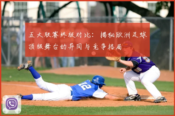 五大联赛终极对比:揭秘欧洲足球顶级舞台的异同与竞争格局