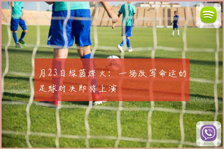月23日绿茵烽火:一场改写命运的足球对决即将上演