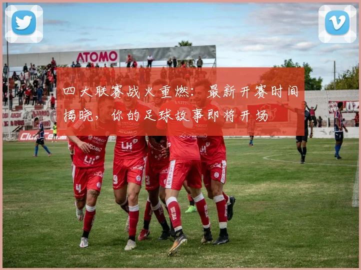 四大联赛战火重燃:最新开赛时间揭晓,你的足球故事即将开场