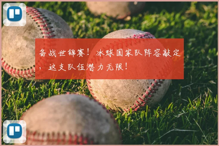 备战世锦赛！冰球国家队阵容敲定，这支队伍潜力无限！