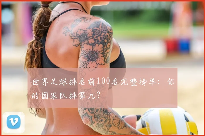 世界足球排名前100名完整榜单：你的国家队排第几？